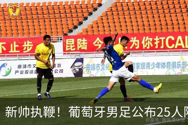 新帅执鞭！葡萄牙男足公布25人阵容：41岁C罗延续23年国家队征程