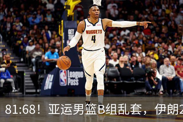 81:68！亚运男篮B组乱套，伊朗2连胜抢先出线，中国男篮赢球=避开